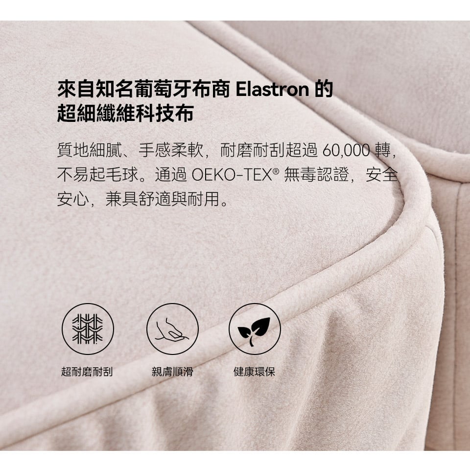 超細纖維科技布觸感柔順細膩，耐磨耐刮、不易起毛球