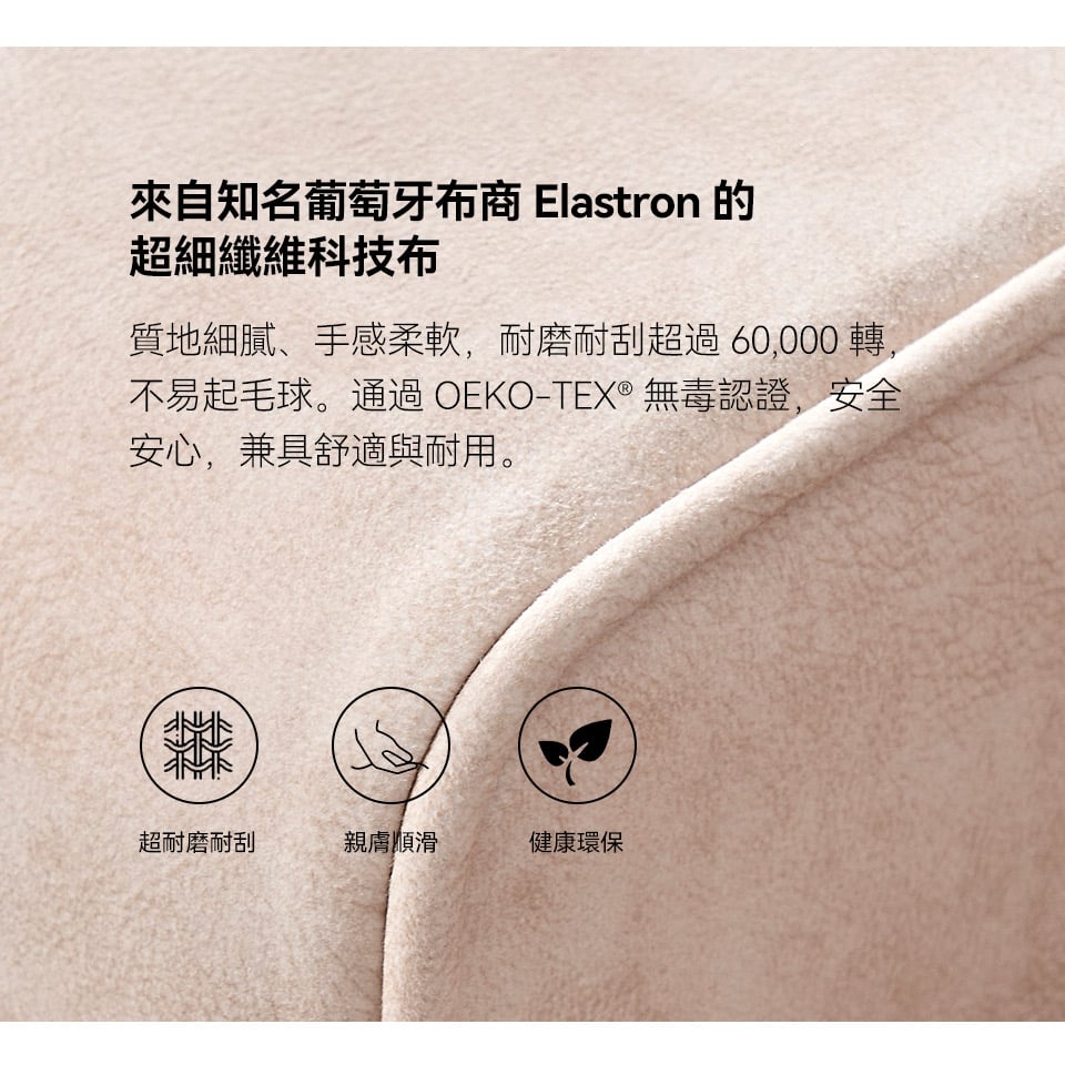 超細纖維科技布觸感柔順細膩，耐磨耐刮、不易起毛球