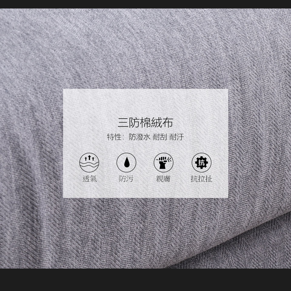 沙發面料使用三防棉絨布，布質觸感柔順，親膚透氣，三防功能：耐汙、耐刮、防潑水