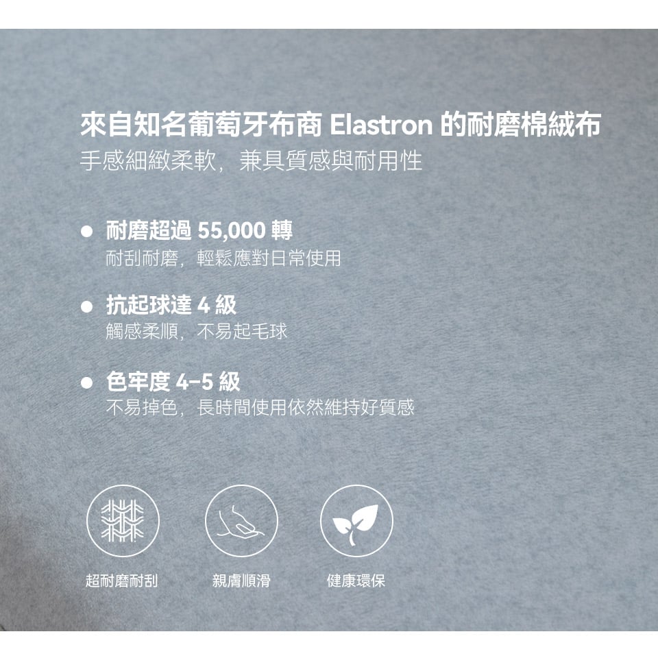 耐磨棉絨布，不易起毛球與掉色，耐刮耐磨，應對日常使用更輕鬆