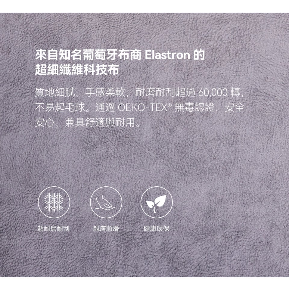 超細纖維科技布觸感柔順細膩，耐磨耐刮、不易起毛球