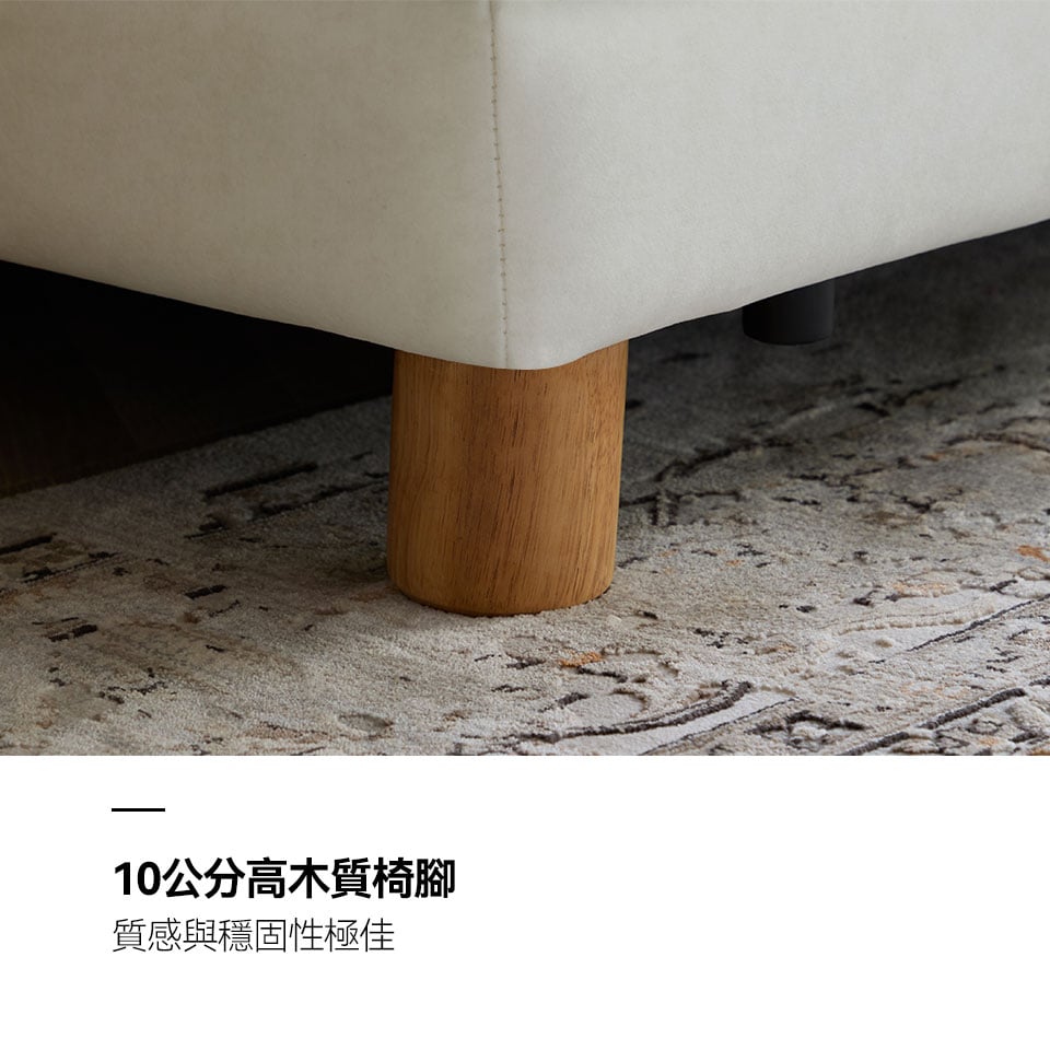 10cm高木質椅腳，穩固性佳，更提升了整組沙發的精緻度